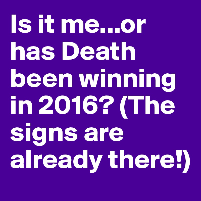 Is it me...or has Death been winning in 2016? (The signs are already there!) 