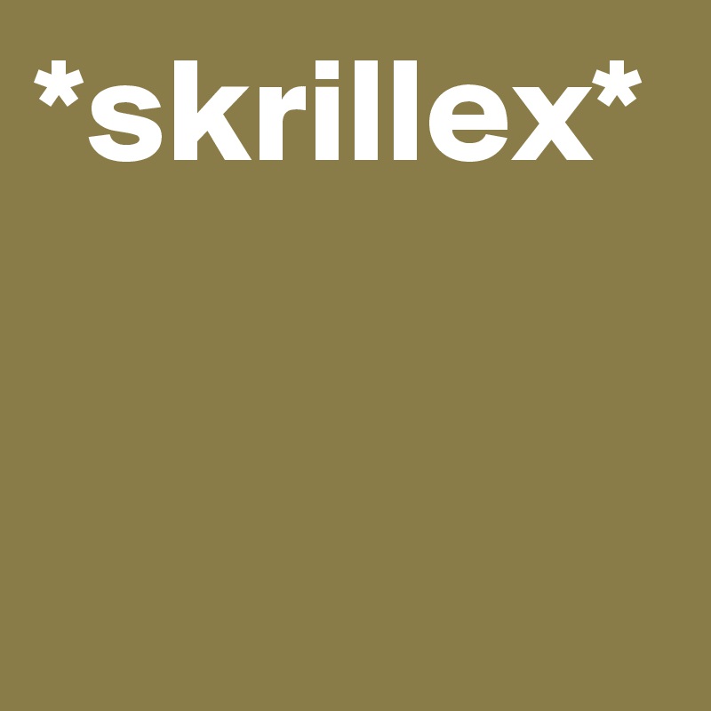 *skrillex*