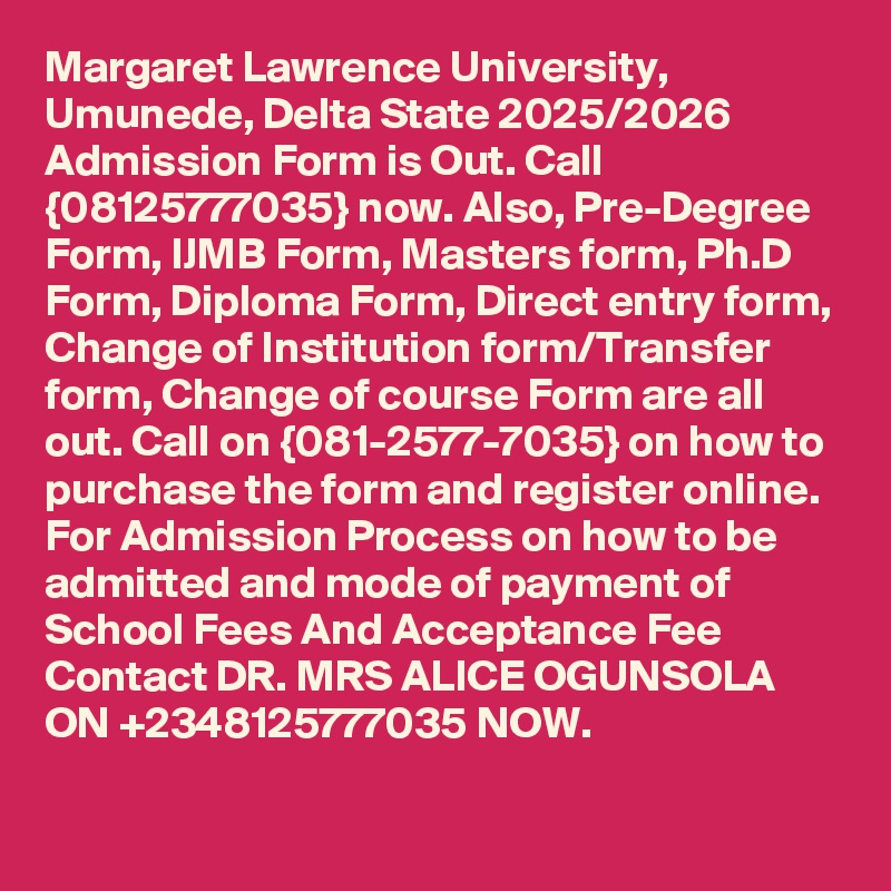 Margaret Lawrence University, Umunede, Delta State 2025/2026 Admission Form is Out. Call {08125777035} now. Also, Pre-Degree Form, IJMB Form, Masters form, Ph.D Form, Diploma Form, Direct entry form, Change of Institution form/Transfer form, Change of course Form are all out. Call on {081-2577-7035} on how to purchase the form and register online. For Admission Process on how to be admitted and mode of payment of School Fees And Acceptance Fee Contact DR. MRS ALICE OGUNSOLA ON +2348125777035 NOW.
