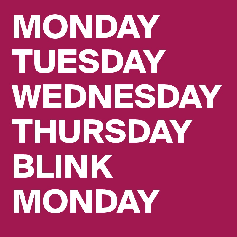 MONDAY TUESDAY WEDNESDAY THURSDAY BLINK 
MONDAY