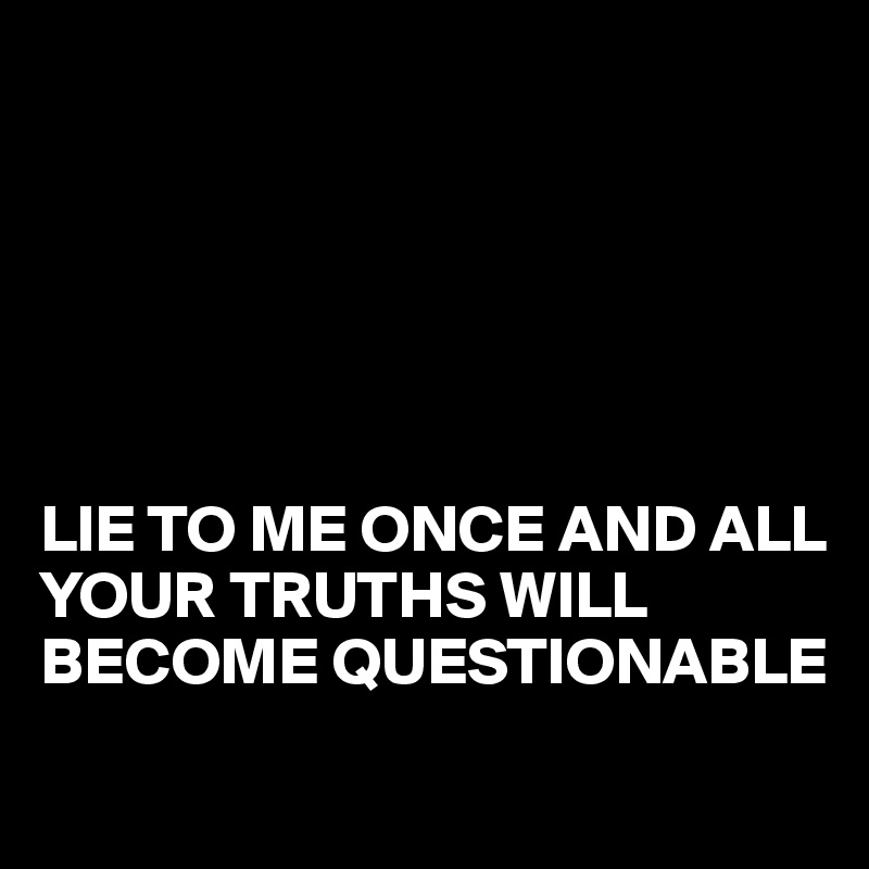 






LIE TO ME ONCE AND ALL YOUR TRUTHS WILL                               BECOME QUESTIONABLE
