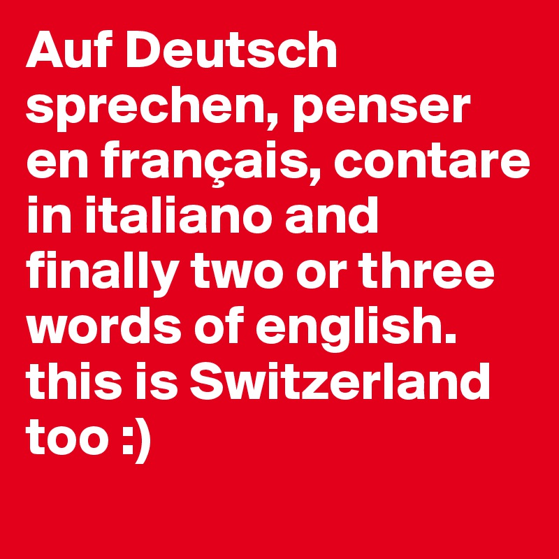 Auf Deutsch sprechen, penser en français, contare in italiano and finally two or three words of english.
this is Switzerland too :)
