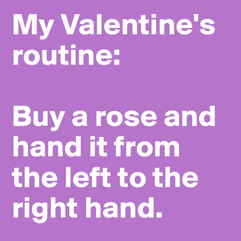 My Valentine's routine: 

Buy a rose and hand it from the left to the right hand. 