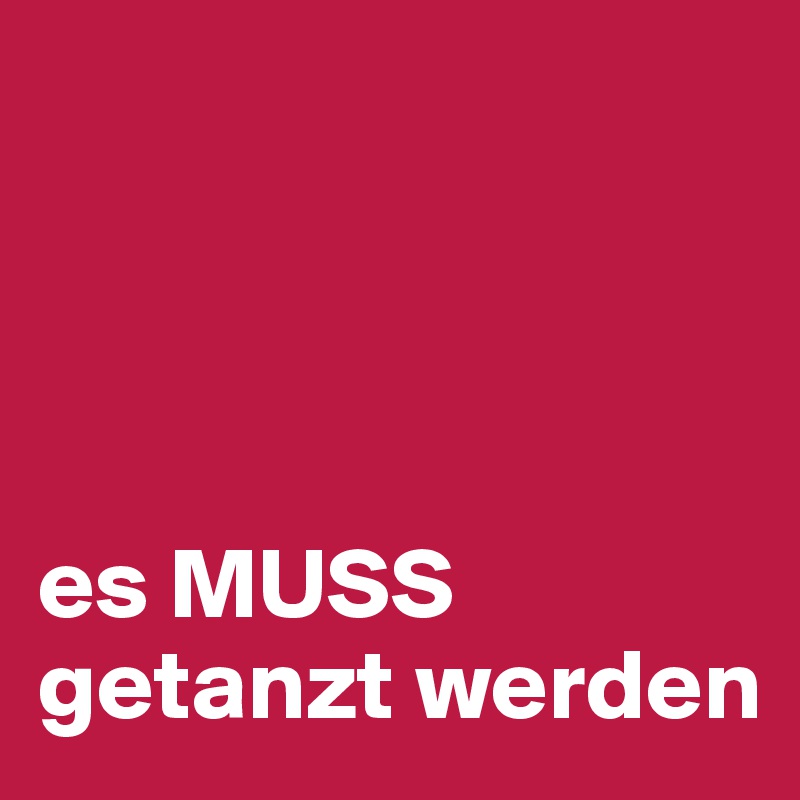 




es MUSS getanzt werden