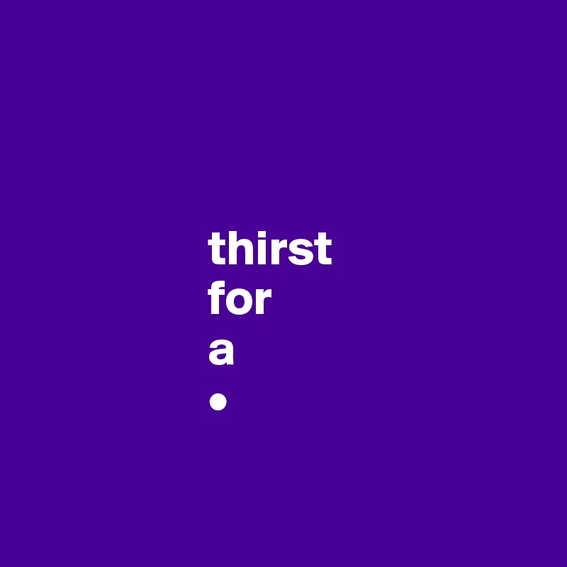 


                  
                  thirst 
                  for
                  a
                  •

