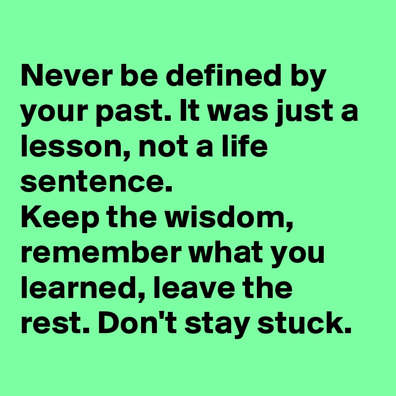 Never be defined by your past. It was just a lesson, not a life ...