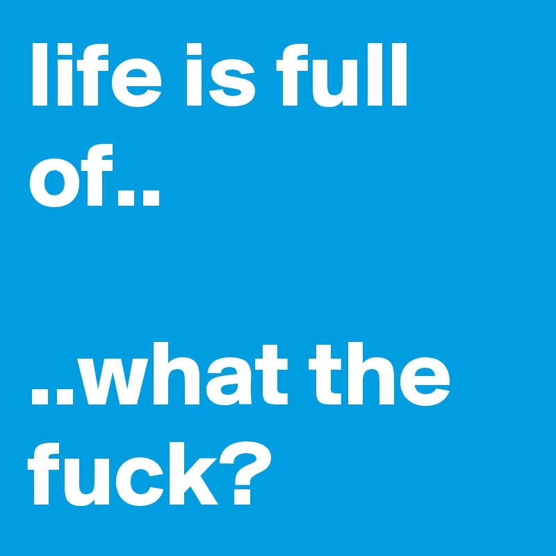 life is full of..

..what the fuck? 