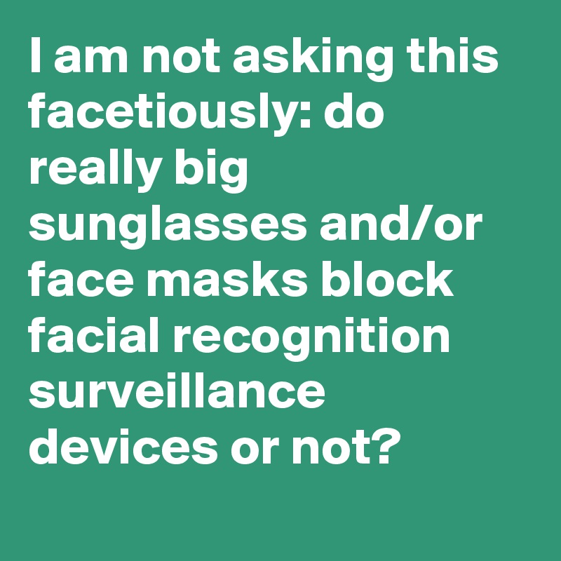 I am not asking this facetiously: do really big sunglasses and/or face masks block facial recognition surveillance devices or not?