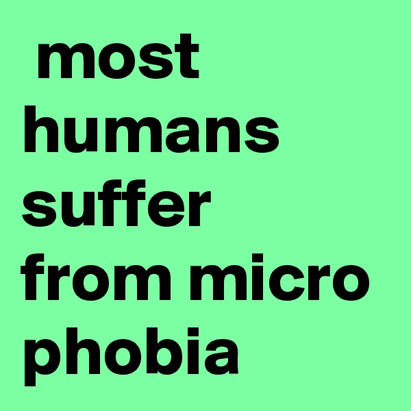  most humans suffer from micro phobia