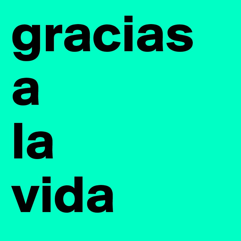 gracias a 
la 
vida