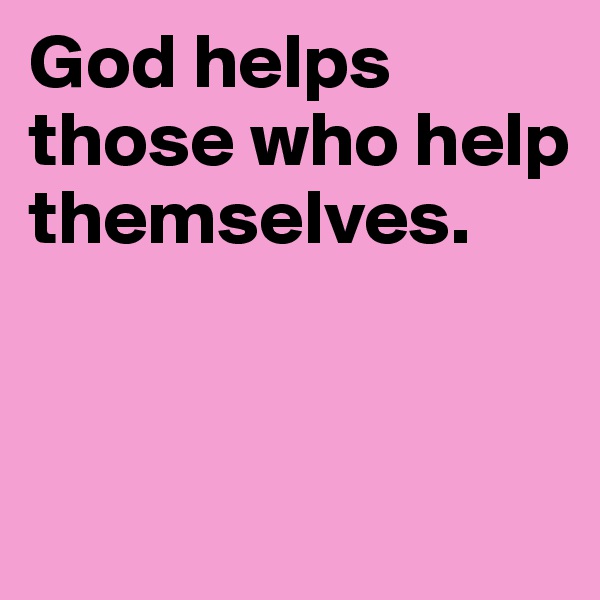 God helps those who help themselves. 


