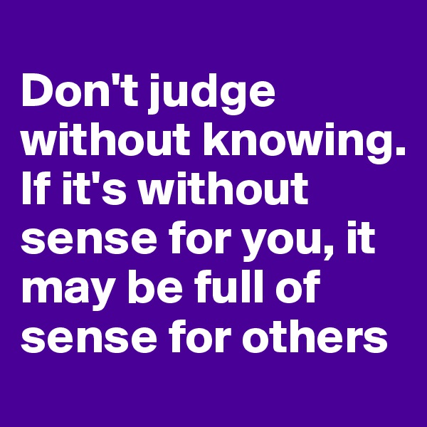 
Don't judge without knowing. If it's without sense for you, it may be full of sense for others