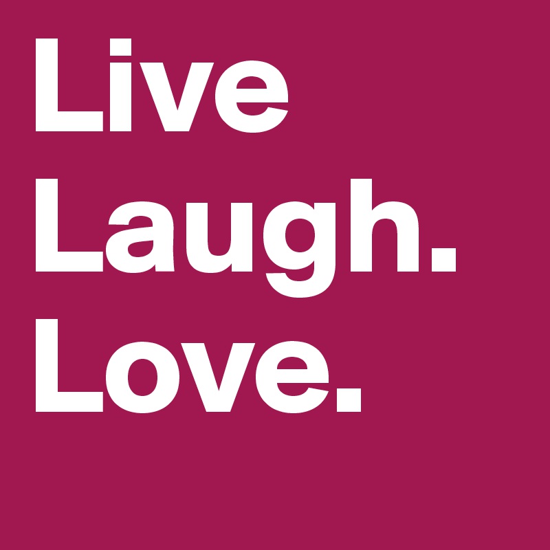 Live
Laugh.
Love.