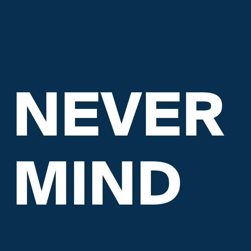 
NEVER MIND 