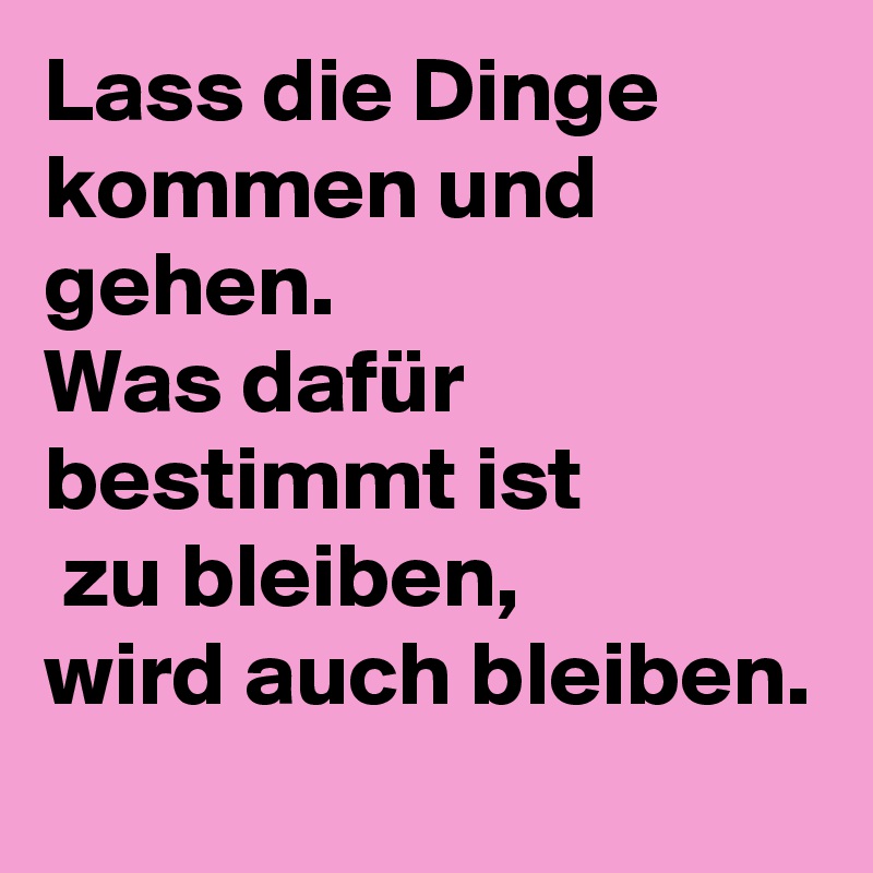 Lass Die Dinge Kommen Und Gehen Was Dafur Bestimmt Ist Zu Bleiben Wird Auch Bleiben Post By Toffel On Boldomatic