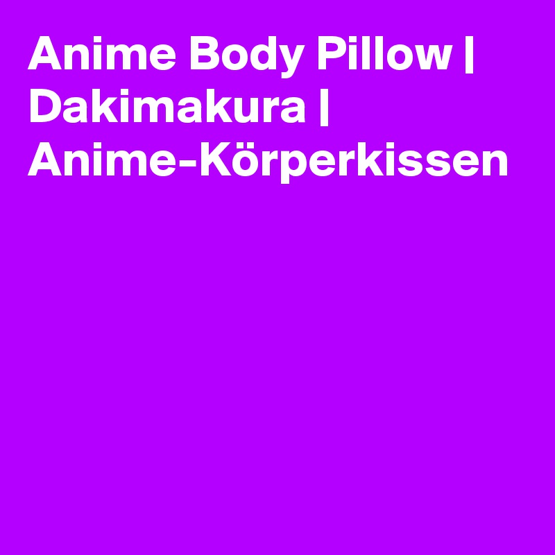 Anime Body Pillow | Dakimakura | Anime-Körperkissen