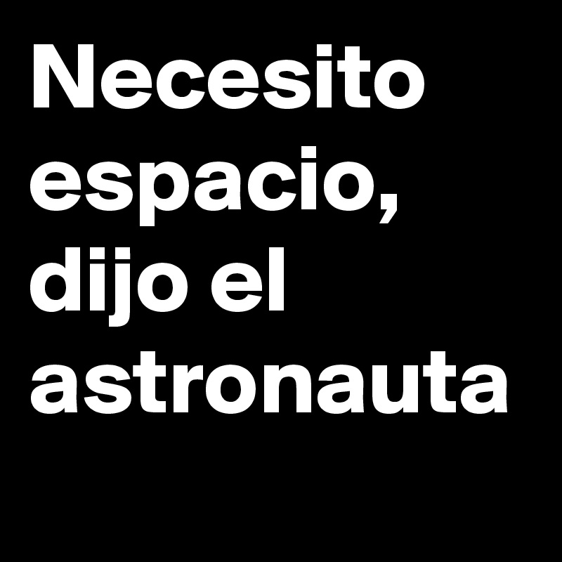 Necesito espacio, dijo el astronauta 