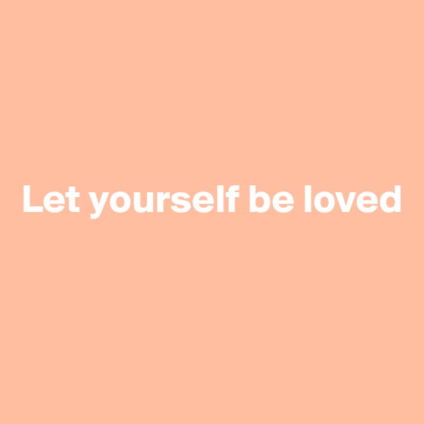 



Let yourself be loved



