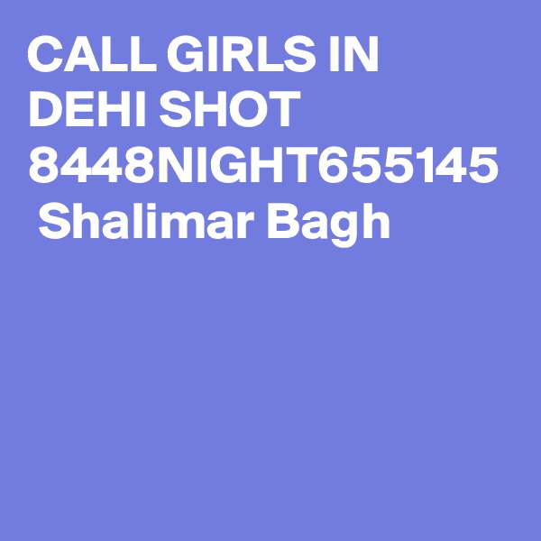 CALL GIRLS IN DEHI SHOT 8448NIGHT655145  Shalimar Bagh
