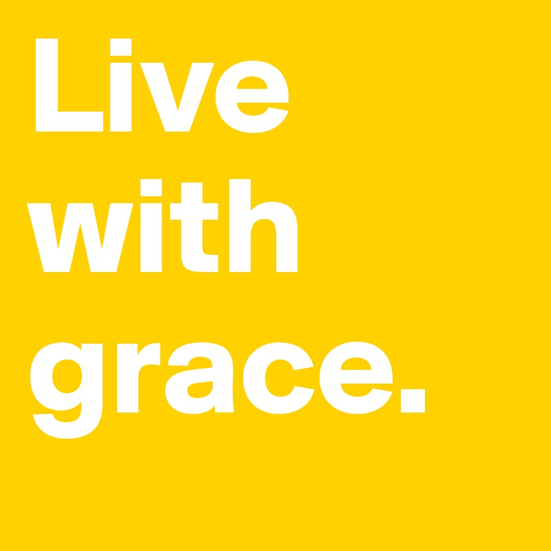 Live with grace. 