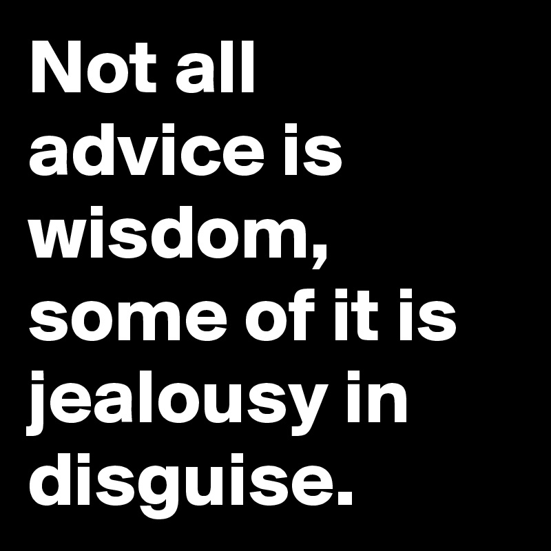 Not all advice is wisdom, some of it is jealousy in disguise.