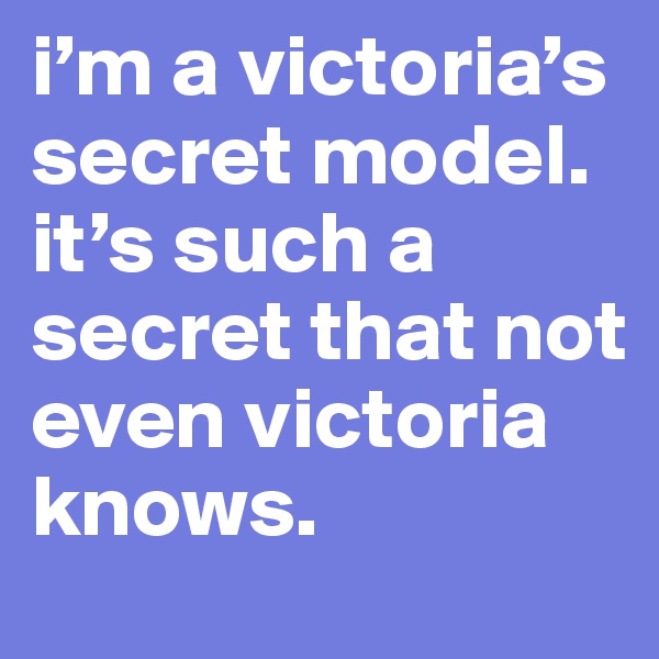 i’m a victoria’s secret model. it’s such a secret that not even victoria knows.