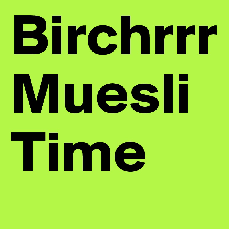 Birchrrr Muesli
Time