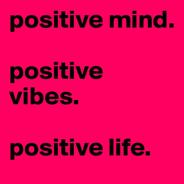 positive mind.

positive vibes.

positive life.