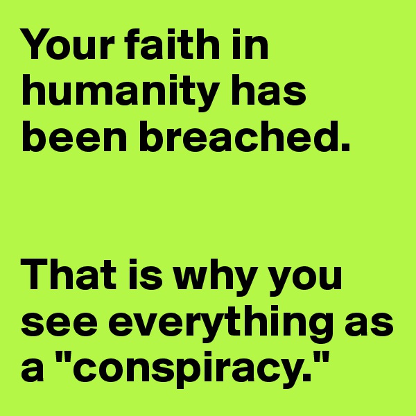 Your faith in humanity has been breached.


That is why you see everything as a "conspiracy."