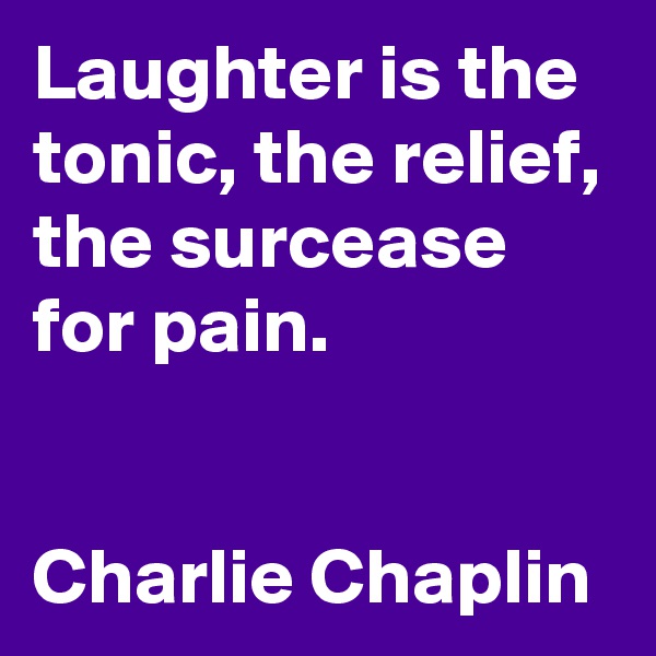 Laughter is the tonic, the relief, the surcease for pain. 


Charlie Chaplin