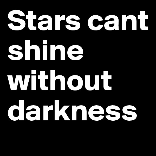 Stars cant shine without darkness