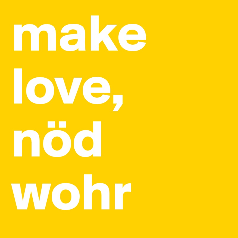 make love, nöd wohr