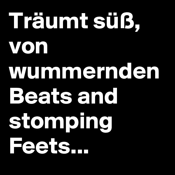 Träumt süß, von wummernden Beats and stomping Feets... 