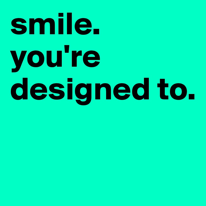 smile.
you're designed to. 

