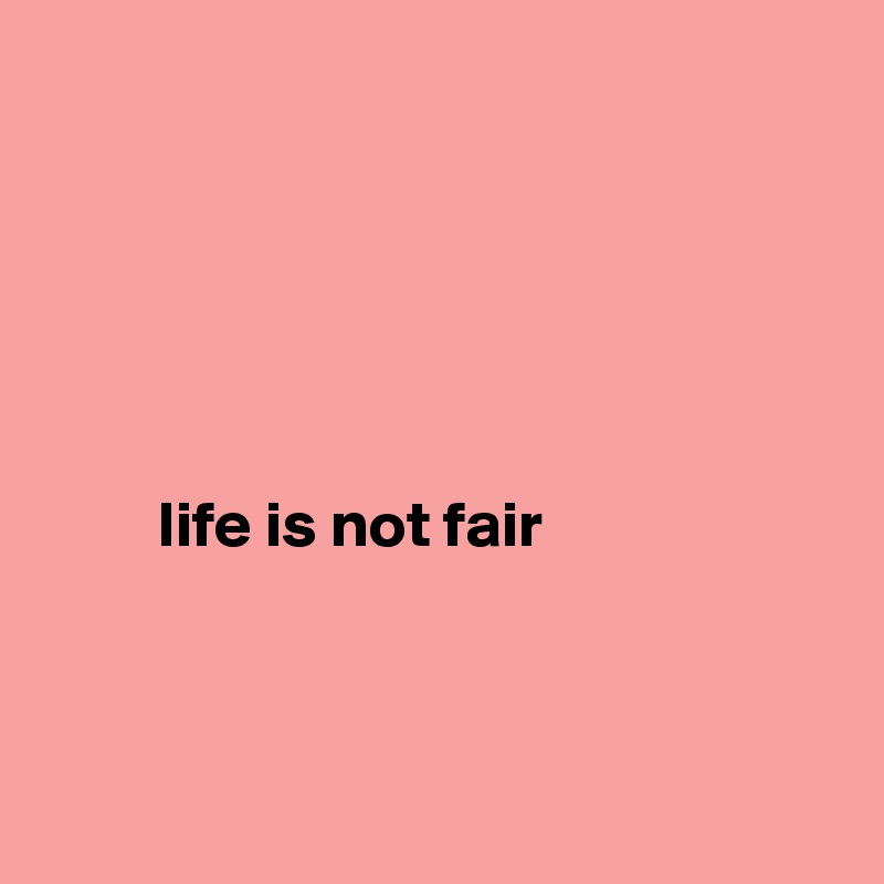 





 
         life is not fair




