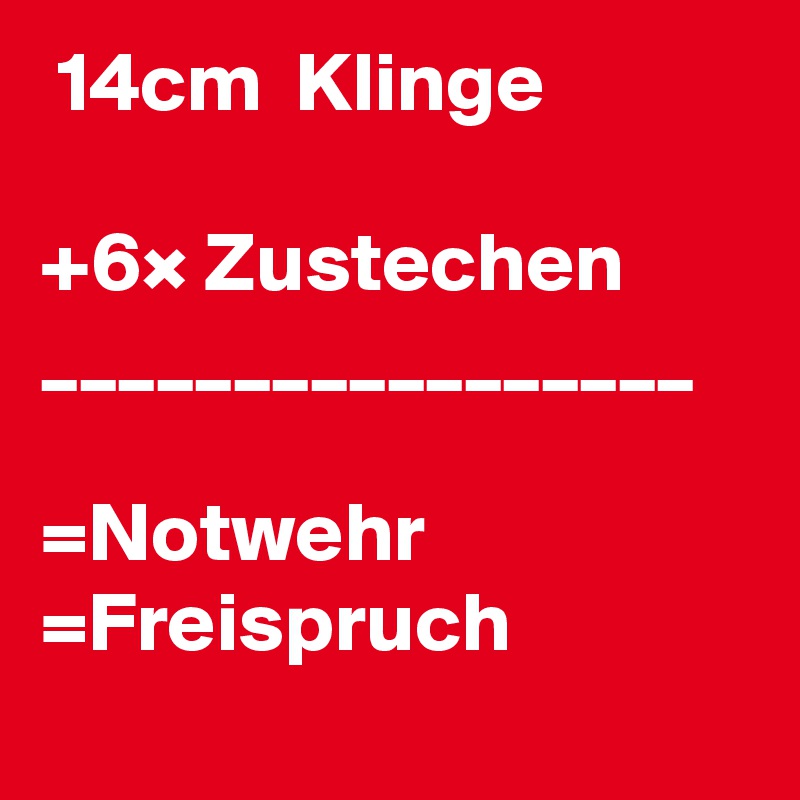  14cm  Klinge 

+6× Zustechen
_________________

=Notwehr 
=Freispruch 
 