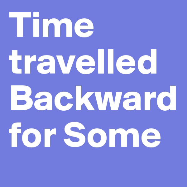 Time travelled Backward for Some