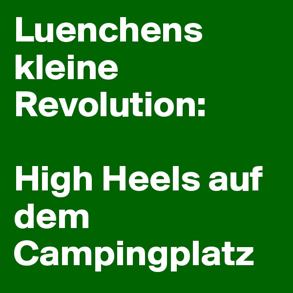 Luenchens kleine Revolution:

High Heels auf dem Campingplatz
