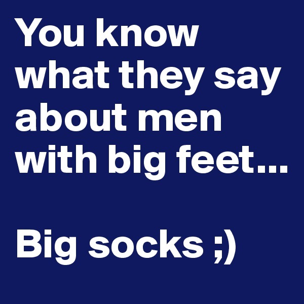 You know what they say about men with big feet...

Big socks ;)