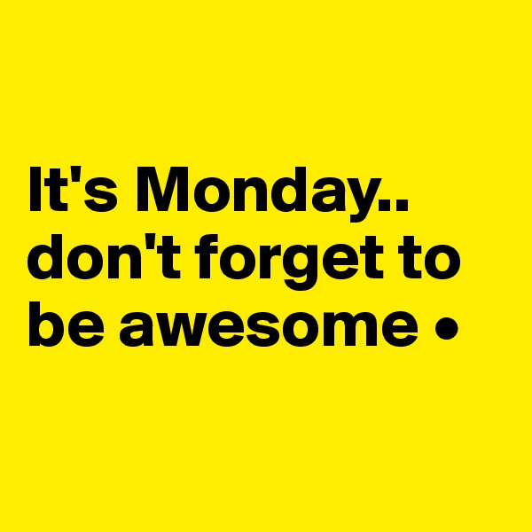 

It's Monday..
don't forget to be awesome •

