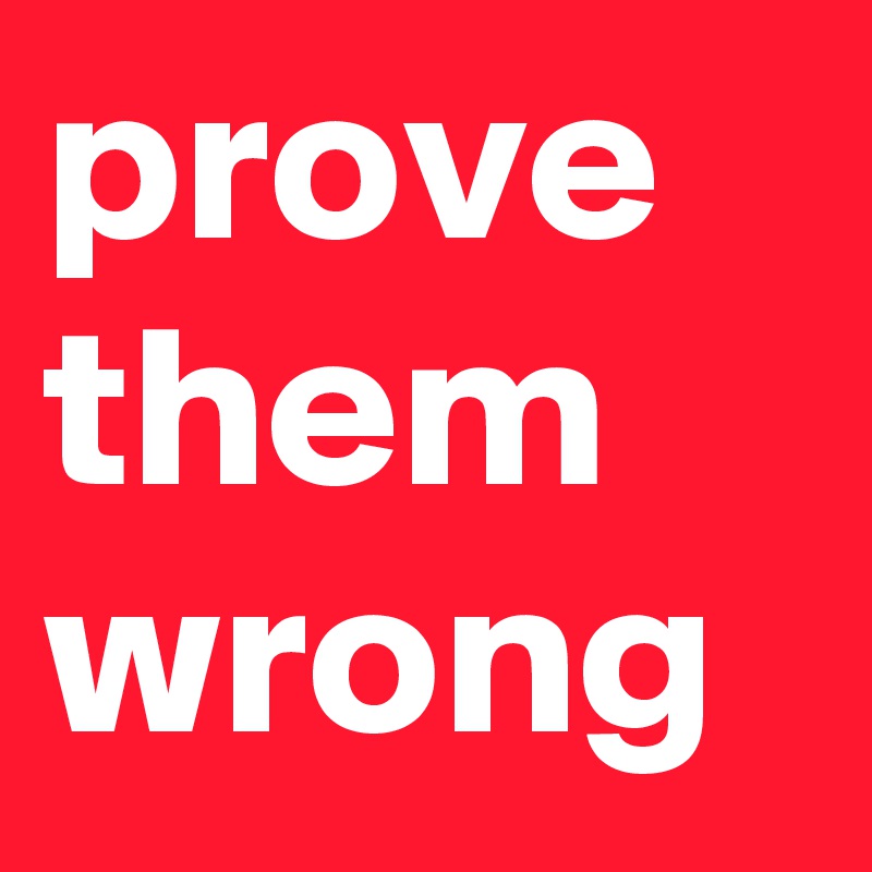 prove them wrong