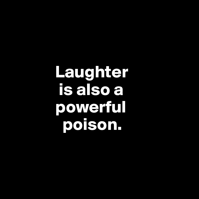 


             Laughter 
              is also a 
             powerful 
               poison.


