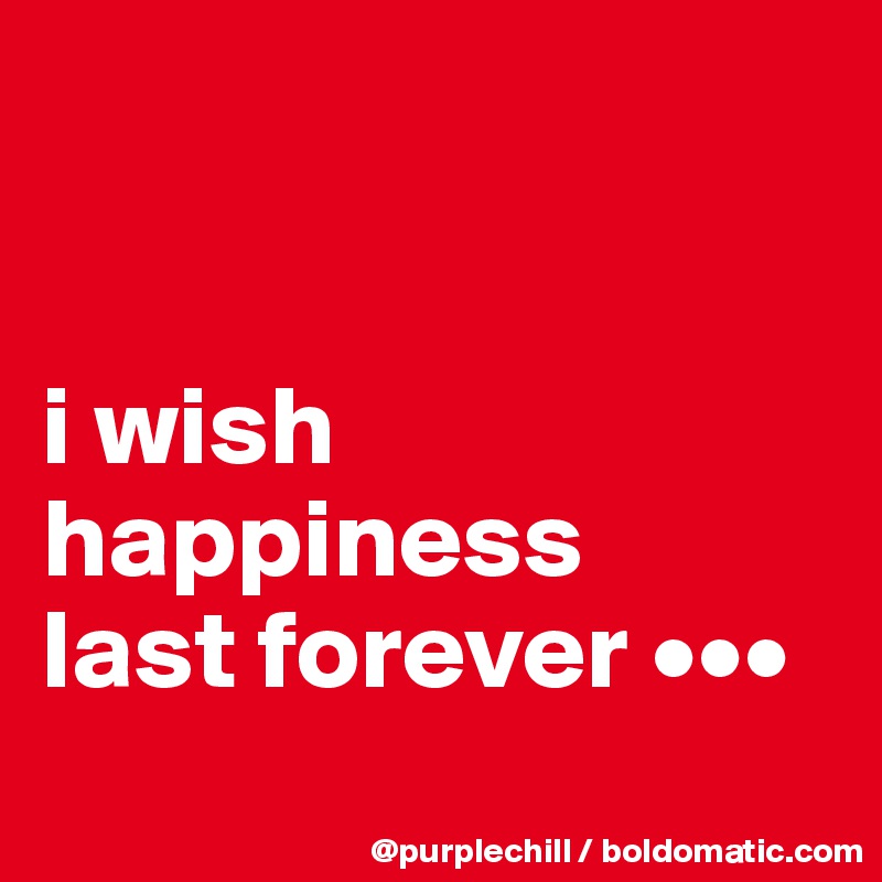 


i wish 
happiness
last forever •••
