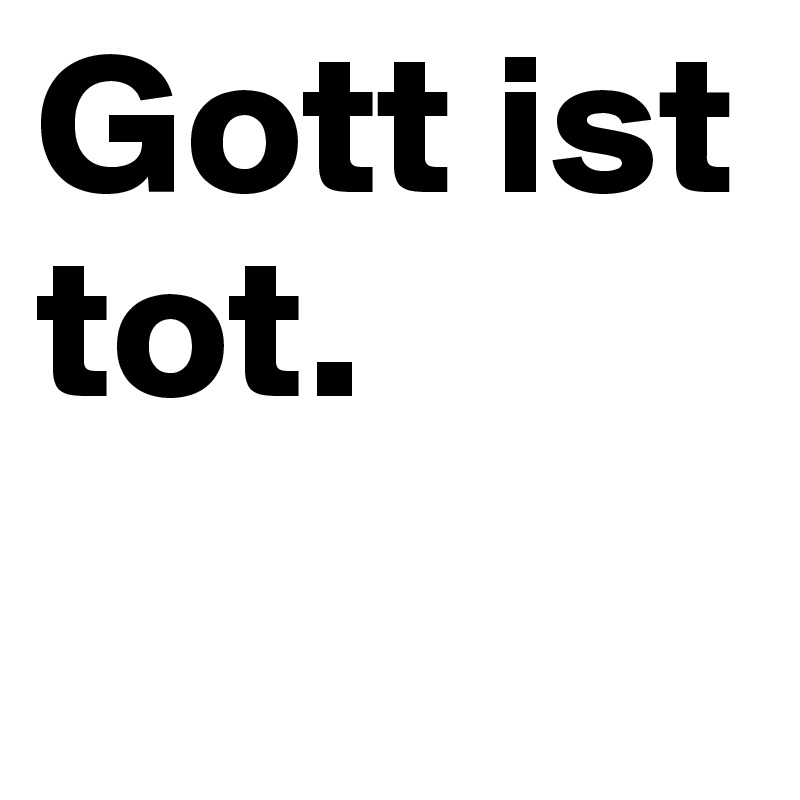 Gott ist
tot.