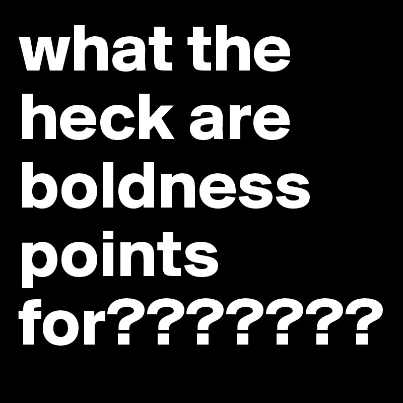 what the heck are boldness points for???????