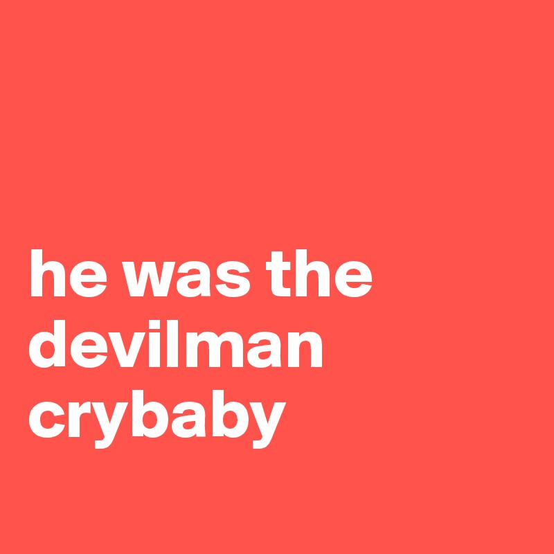 


he was the devilman crybaby
