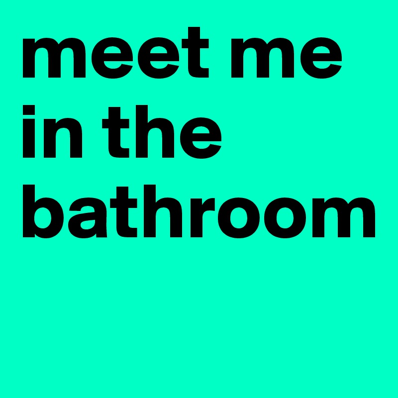 meet me in the bathroom
