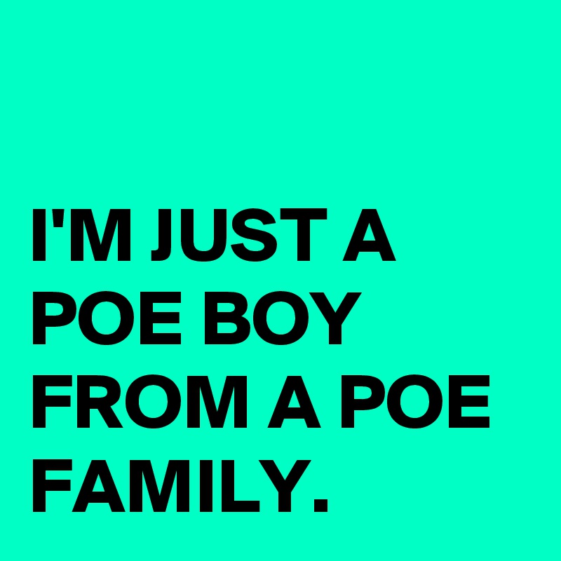 

I'M JUST A POE BOY FROM A POE FAMILY.