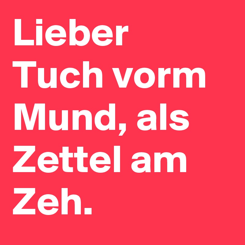 Lieber Tuch vorm Mund, als Zettel am Zeh.
