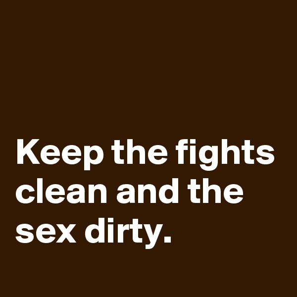 


Keep the fights clean and the sex dirty.